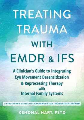 Treating Trauma with EMDR and Ifs: A Clinician's Guide to Integrating Eye Movement Desensitization and Reprocessing Therapy with Internal Family Syste