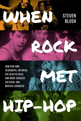 When Rock Met Hip-Hop: How Run-DMC, Aerosmith, Anthrax, the Beastie Boys, and More Crossed Cultural and Musical Boundaries