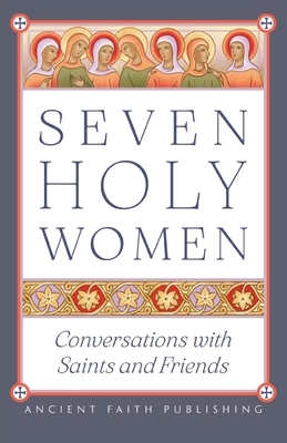Seven Holy Women: Conversations with Saints and Friends