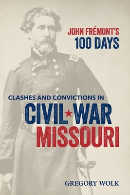 John Fr?mont's 100 Days: Clashes and Convictions in Civil War Missouri