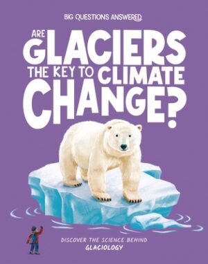 Are Glaciers the Key to Climate Change?: Discover the Science Behind Glaciology