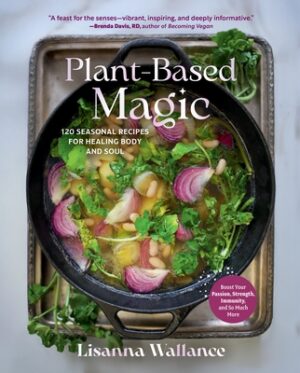 Plant-Based Magic: 120 Seasonal Recipes for Healing Body and Soul