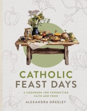 Catholic Feast Days: A Cookbook for Connecting Faith and Food