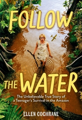 Follow the Water: The Unbelievable True Story of a Teenager's Survival in the Amazon