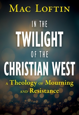 In the Twilight of the Christian West: A Theology of Mourning and Resistance
