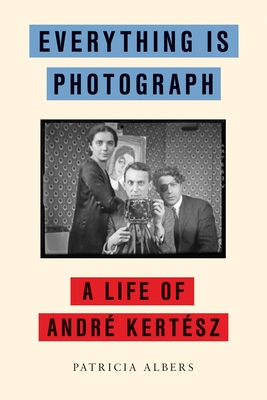 Everything Is Photograph: A Life of Andr? Kert?sz