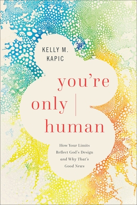 You're Only Human: How Your Limits Reflect God's Design and Why That's Good News