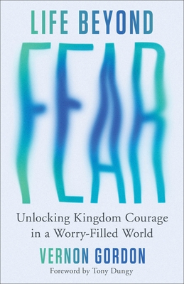 Life Beyond Fear: Unlocking Kingdom Courage in a Worry-Filled World