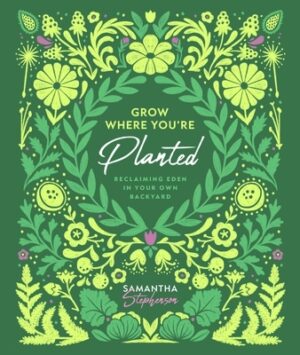 Grow Where You're Planted: Reclaiming Eden in Your Own Backyard