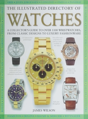 The Illustrated Directory of Watches: A Collector's Guide to Over 1100 Wristwatches, from Classic Designs to Luxury Fashionware