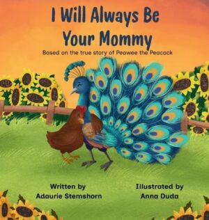 I Will Always Be Your Mommy: Based on the true story of Peawee the Peacock