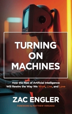 Turning on Machines: How the Rise of Artificial Intelligence Will Rewire the Way We Work, Live, and Love