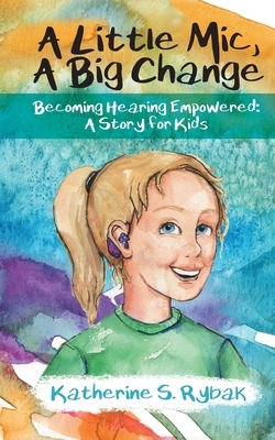 A Little Mic, A Big Change: Becoming Hearing Empowered: A Story for Kids