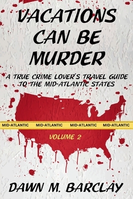Vacations Can Be Murder: A True Crime Lover's Travel Guide to the Mid-Atlantic States