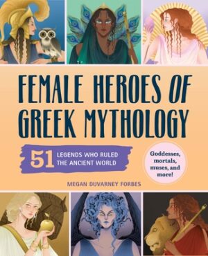 Female Heroes of Greek Mythology: 51 Legends Who Ruled the Ancient World