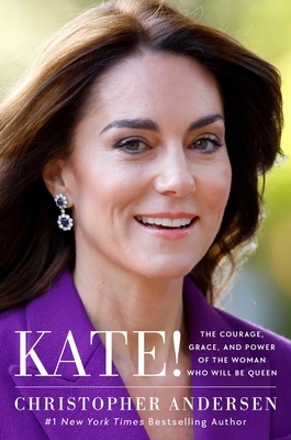 Kate!: The Courage, Grace, and Power of the Woman Who Will Be Queen