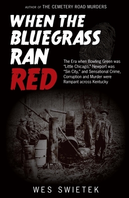 When the Bluegrass Ran Red: The Era When Bowling Green Was Little Chicago, Newport Was Sin City, and Sensational Crime, Corruption and Murder Were Ram