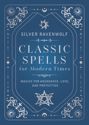 Classic Spells for Modern Times: Magick for Abundance, Love, and Protection