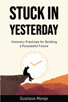Stuck in Yesterday: Visionary Practices for Building a Purposeful Future