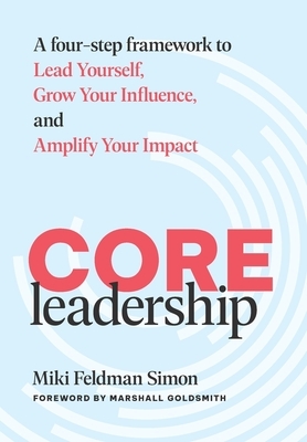 CORE Leadership: A Four-Step Framework to Lead Yourself, Grow Your Influence, and Amplify Your Impact