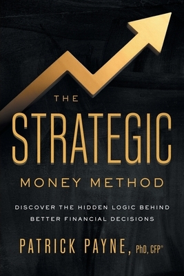 The Strategic Money Method: Discover the Hidden Logic Behind Better Financial Decisions