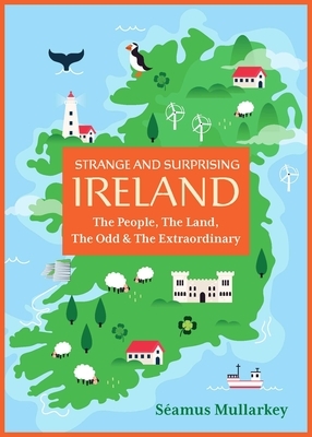 Strange and Surprising Ireland: The People, the Land, the Odd & the Extraordinary (Irish History, Facts, and Trivia)