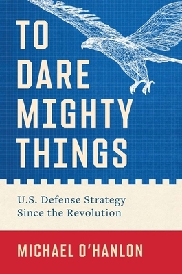 To Dare Mighty Things: U.S. Defense Strategy Since the Revolution