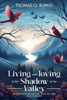 Living and Loving in the Shadow of The Valley: Reflections on life and love, death and grief, hope and rebirth