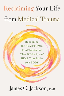 Reclaiming Your Life from Medical Trauma: Recognize the Symptoms, Find Treatment That Works, and Heal Your Brain and Body