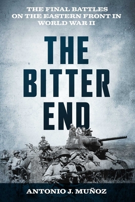 The Bitter End: The Final Battles on the Eastern Front in World War II