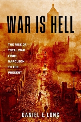 War Is Hell: The Rise of Total War from Napoleon to the Present
