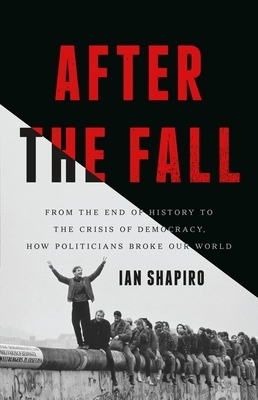 After the Fall: From the End of History to the Crisis of Democracy, How Politicians Broke Our World