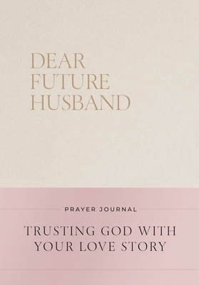 Dear Future Husband Prayer Journal: Trusting God with Your Love Story