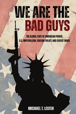 We Are The Bad Guys: How The U.S. Wages War, Controls Economies, and Calls It Freedom