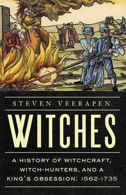 Witches: A History of Witchcraft, Witch-Hunters, and a King's Obsession: 1562-1735