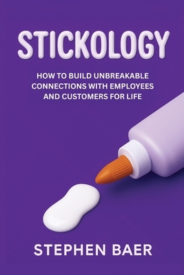 Stickology: How to Build Unbreakable Connections with Employees and Customers for Life