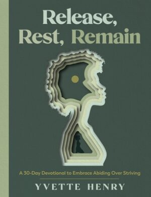 Release, Rest, Remain: A 30-Day Devotional to Embrace Abiding Over Striving