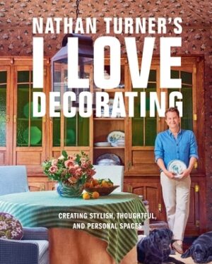 Nathan Turner's I Love Decorating: Creating Stylish, Thoughtful, and Personal Spaces