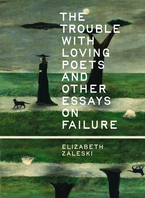 The Trouble with Loving Poets and Other Essays on Failure