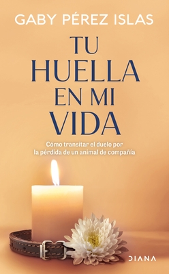 Tu Huella En Mi Vida: C?mo Transitar El Duelo Por La P?rdida de Un Animal de Compa??a / Your Pawprints in My Life: How to Deal with Grief After the Lo