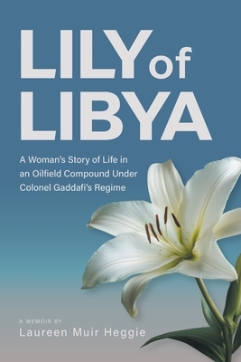 Lily of Libya: A Woman's Story of Life in an Oilfield Compound Under Colonel Gaddafi's Regime