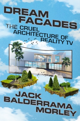Dream Facades: Dream Facades: The Cruel Architecture of Reality TV