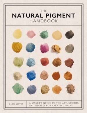 The Natural Pigment Handbook: A Maker's Guide to the Art, Stories and Recipes for Creating Paint