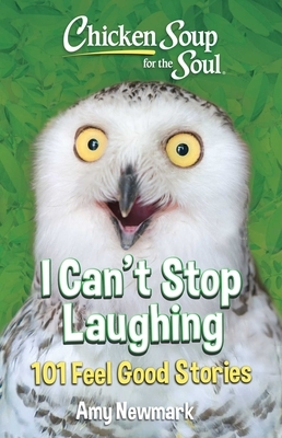Chicken Soup for the Soul: I Can't Stop Laughing: 101 Feel-Good Stories