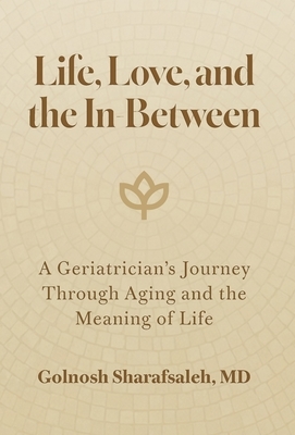 Life, Love, and the In-Between: A Geriatrician's Journey Through Aging and the Meaning of Life