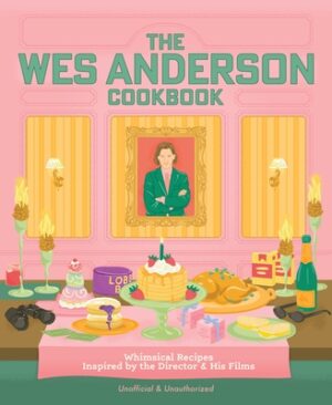 The Wes Anderson Cookbook: Whimsical Recipes Inspired by the Director and His Films