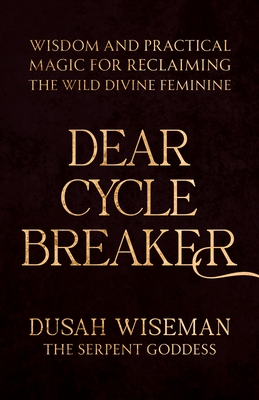 Dear Cycle Breaker: Wisdom and Practical Magic for Reclaiming the Wild Divine Feminine