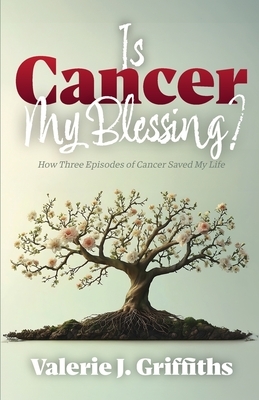 Is Cancer My Blessing?: How Three Episodes of Cancer Saved My Life