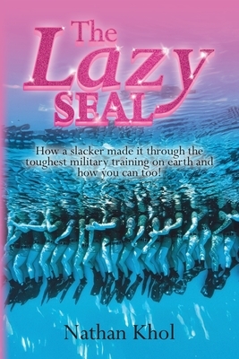 The Lazy SEAL: How a slacker made it through the toughest military training on earth and how you can too!