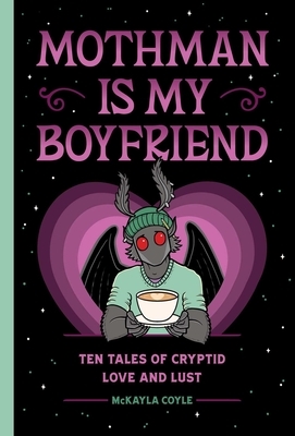 Mothman Is My Boyfriend: Ten Tales of Cryptid Love and Lust